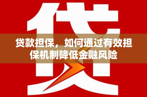 四川贷款担保，如何通过有效担保机制降低金融风险