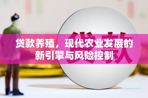 四川贷款养殖，现代农业发展的新引擎与风险控制