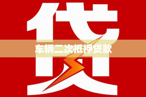 四川车辆二次抵押贷款