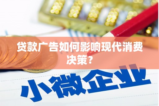 四川贷款广告如何影响现代消费决策？