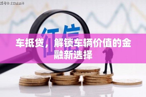 四川车抵贷，解锁车辆价值的金融新选择