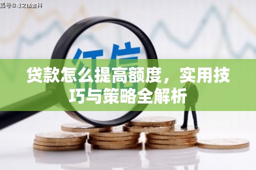 四川贷款怎么提高额度，实用技巧与策略全解析