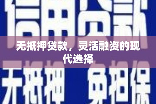 四川无抵押贷款，灵活融资的现代选择