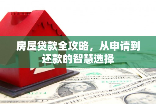 四川房屋贷款全攻略，从申请到还款的智慧选择