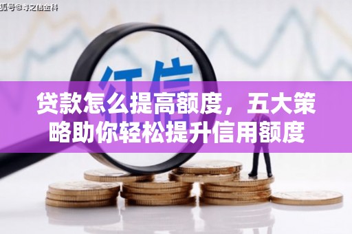 四川贷款怎么提高额度，五大策略助你轻松提升信用额度