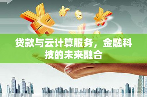 四川贷款与云计算服务，金融科技的未来融合