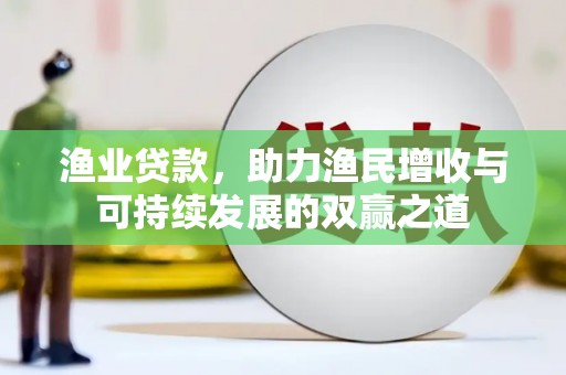 四川渔业贷款，助力渔民增收与可持续发展的双赢之道