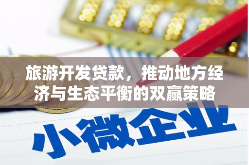 四川旅游开发贷款，推动地方经济与生态平衡的双赢策略