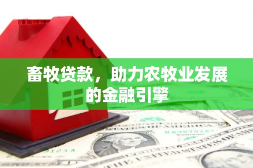 四川畜牧贷款，助力农牧业发展的金融引擎