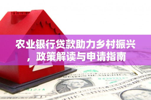 四川农业银行贷款助力乡村振兴，政策解读与申请指南