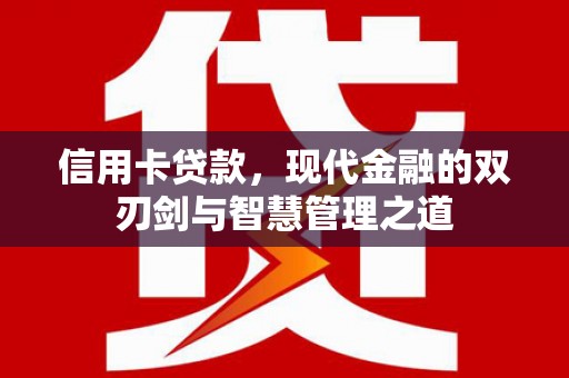 四川信用卡贷款，现代金融的双刃剑与智慧管理之道