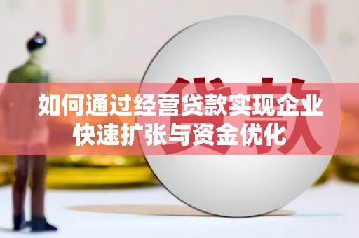 四川如何通过经营贷款实现企业快速扩张与资金优化