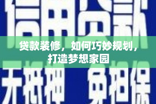 四川贷款装修，如何巧妙规划，打造梦想家园