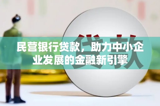 四川民营银行贷款，助力中小企业发展的金融新引擎