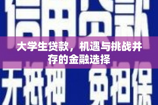 四川大学生贷款，机遇与挑战并存的金融选择