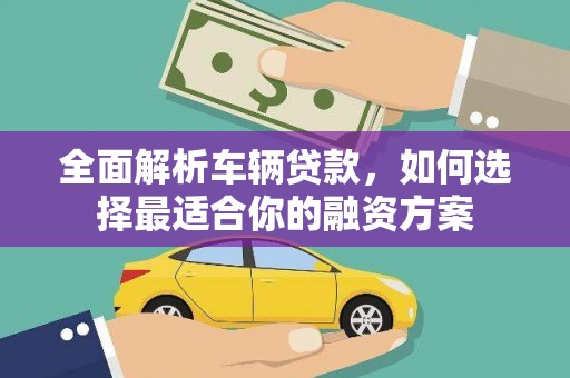 四川全面解析车辆贷款，如何选择最适合你的融资方案