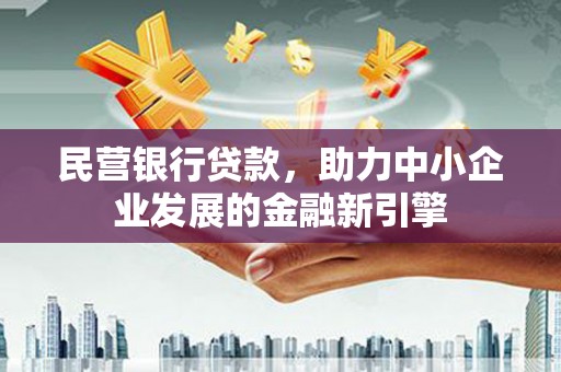 四川民营银行贷款，助力中小企业发展的金融新引擎