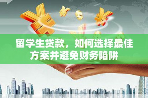四川留学生贷款，如何选择最佳方案并避免财务陷阱