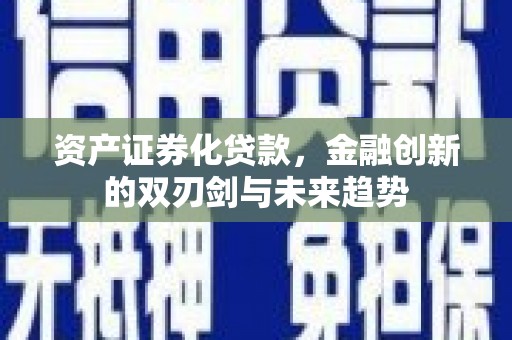 四川资产证券化贷款，金融创新的双刃剑与未来趋势