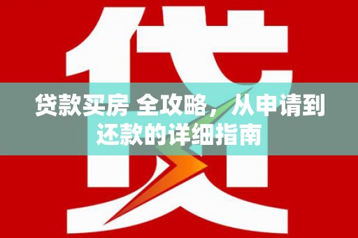 四川贷款买房 全攻略，从申请到还款的详细指南
