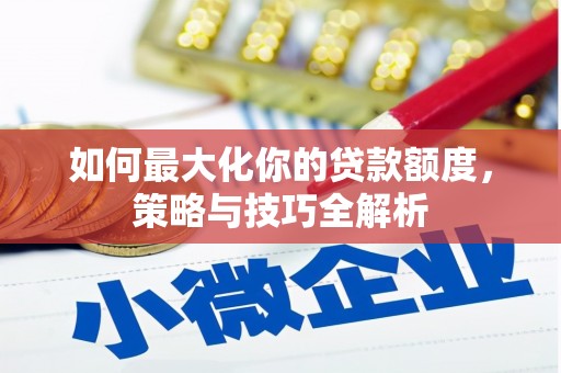 四川如何最大化你的贷款额度，策略与技巧全解析