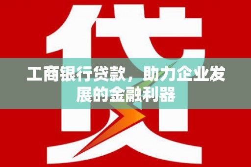 四川工商银行贷款，助力企业发展的金融利器