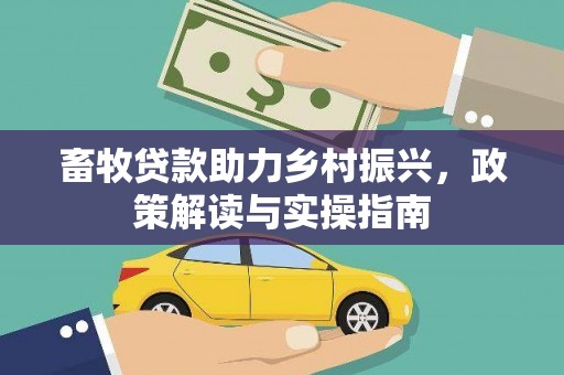 四川畜牧贷款助力乡村振兴，政策解读与实操指南