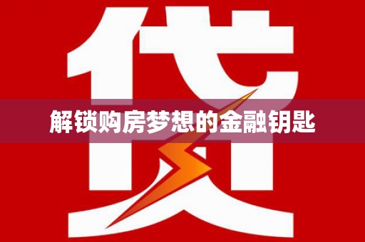 四川解锁购房梦想的金融钥匙