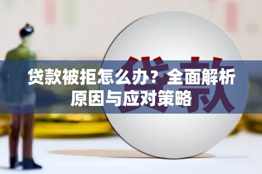 四川贷款被拒怎么办？全面解析原因与应对策略
