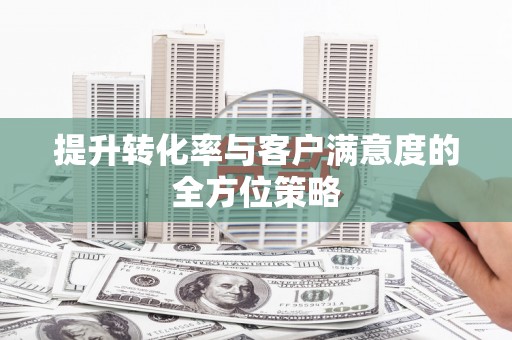 四川提升转化率与客户满意度的全方位策略