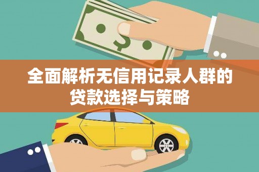 四川全面解析无信用记录人群的贷款选择与策略