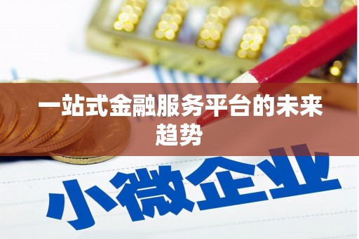 四川一站式金融服务平台的未来趋势