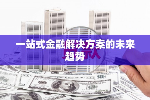 四川一站式金融解决方案的未来趋势