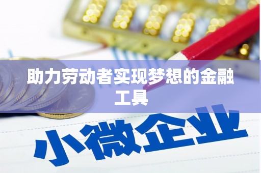 四川助力劳动者实现梦想的金融工具