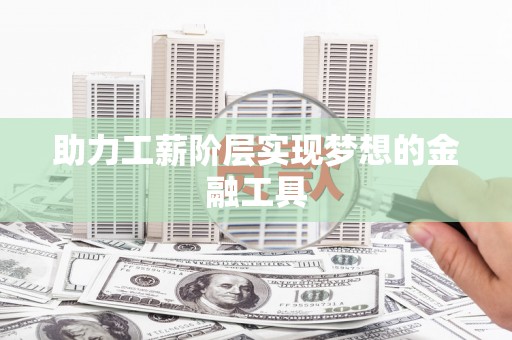 四川助力工薪阶层实现梦想的金融工具
