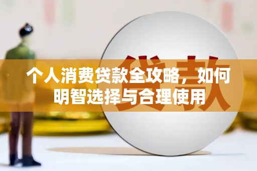 四川个人消费贷款全攻略，如何明智选择与合理使用