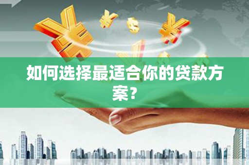 四川如何选择最适合你的贷款方案？