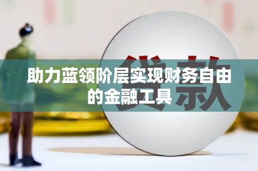四川助力蓝领阶层实现财务自由的金融工具