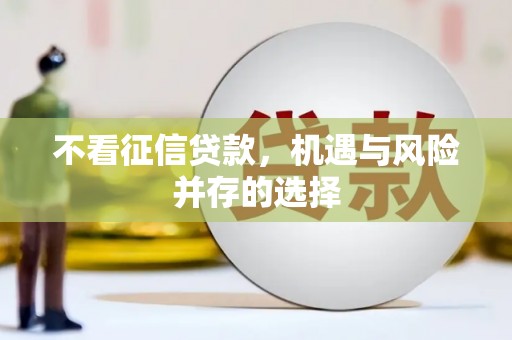 四川不看征信贷款，机遇与风险并存的选择