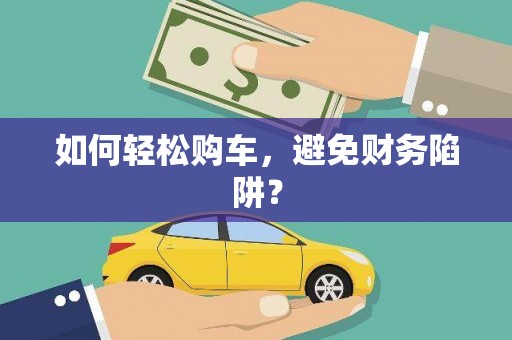 四川如何轻松购车，避免财务陷阱？