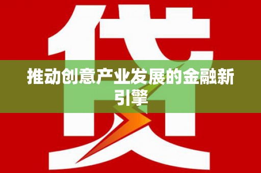 四川推动创意产业发展的金融新引擎