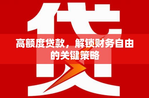 四川高额度贷款，解锁财务自由的关键策略