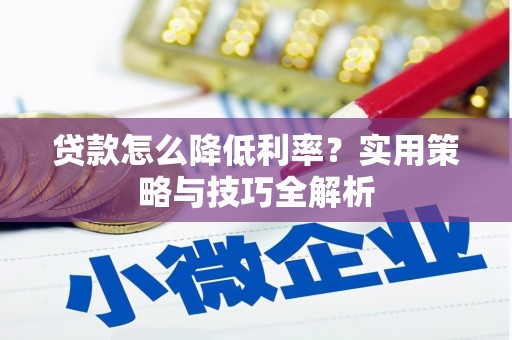 四川贷款怎么降低利率？实用策略与技巧全解析